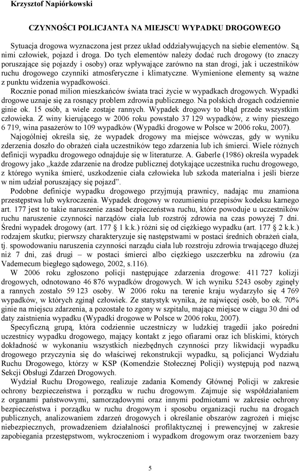 Wymienione elementy są ważne z punktu widzenia wypadkowości. Rocznie ponad milion mieszkańców świata traci życie w wypadkach drogowych.