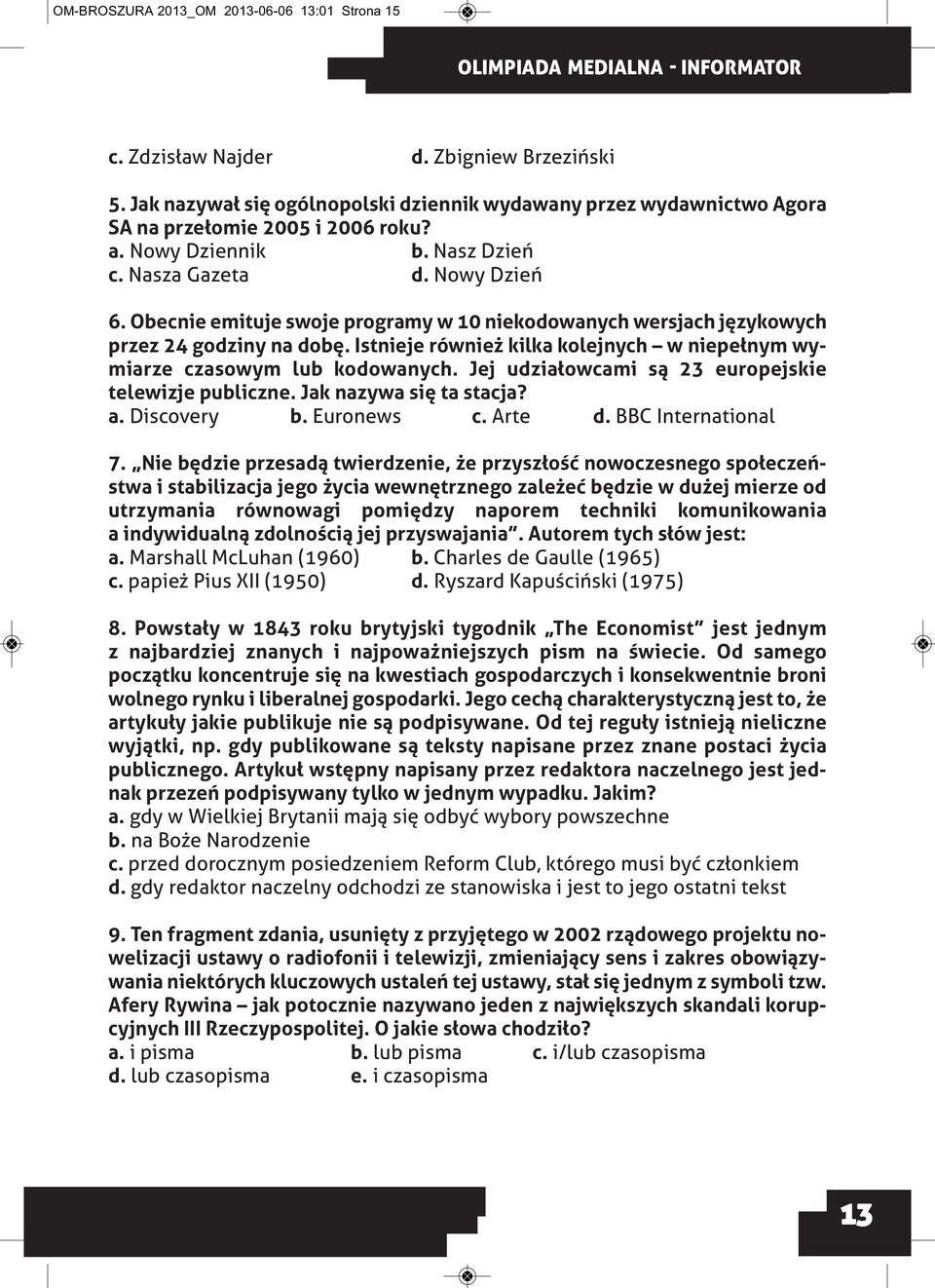 Istnieje również kilka kolejnych w niepełnym wymiarze czasowym lub kodowanych. Jej udziałowcami są 23 europejskie telewizje publiczne. Jak nazywa się ta stacja? a. Discovery b. Euronews c. Arte d.