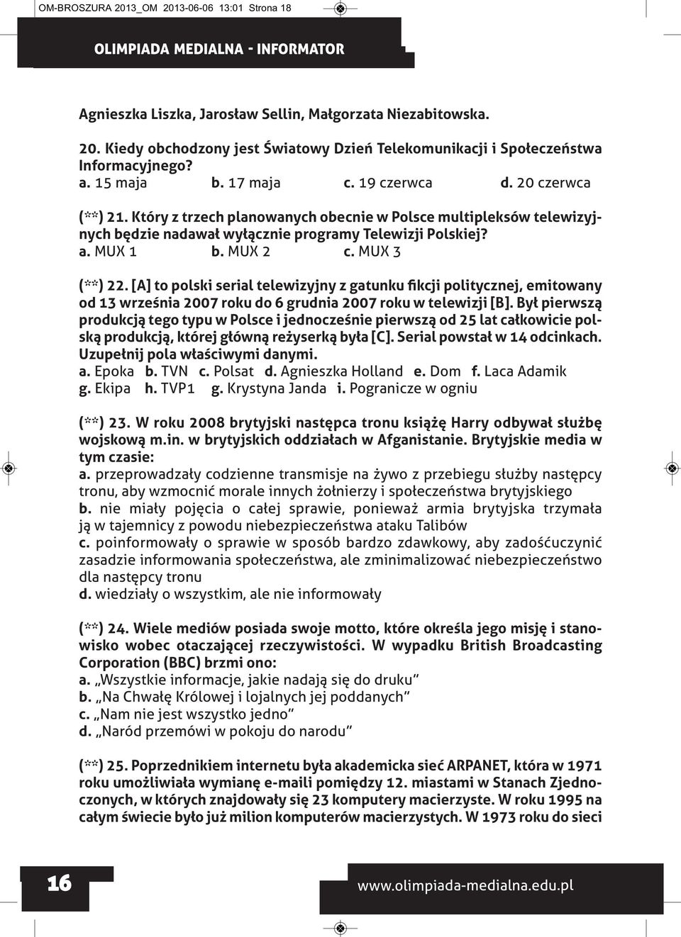 MUX 2 c. MUX 3 (**) 22. [A] to polski serial telewizyjny z gatunku fikcji politycznej, emitowany od 13 września 2007 roku do 6 grudnia 2007 roku w telewizji [B].