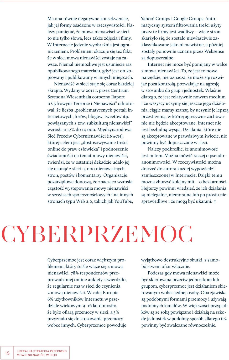 Niemal niemożliwe jest usunięcie raz opublikowanego materiału, gdyż jest on kopiowany i publikowany w innych miejscach. Nienawiść w sieci staje się coraz bardziej skrajna. Wydany w 2011 r.