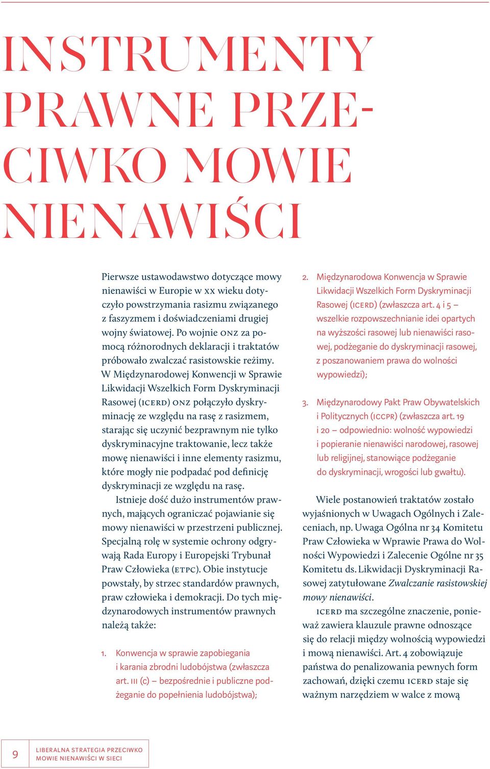 W Międzynarodowej Konwencji w Sprawie Likwidacji Wszelkich Form Dyskryminacji Rasowej (ICERD) ONZ połączyło dyskryminację ze względu na rasę z rasizmem, starając się uczynić bezprawnym nie tylko