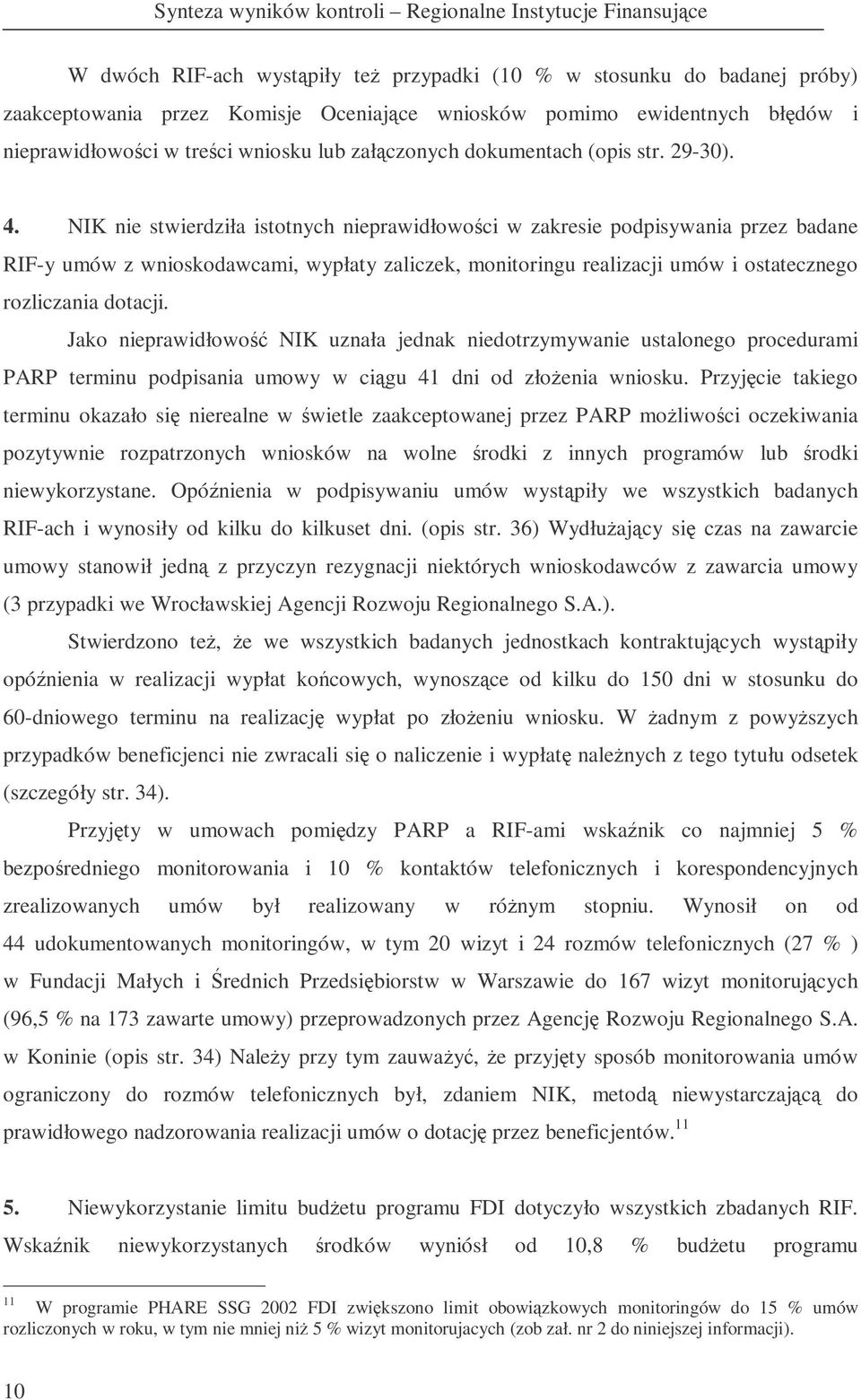 NIK nie stwierdziła istotnych nieprawidłowoci w zakresie podpisywania przez badane RIF-y umów z wnioskodawcami, wypłaty zaliczek, monitoringu realizacji umów i ostatecznego rozliczania dotacji.