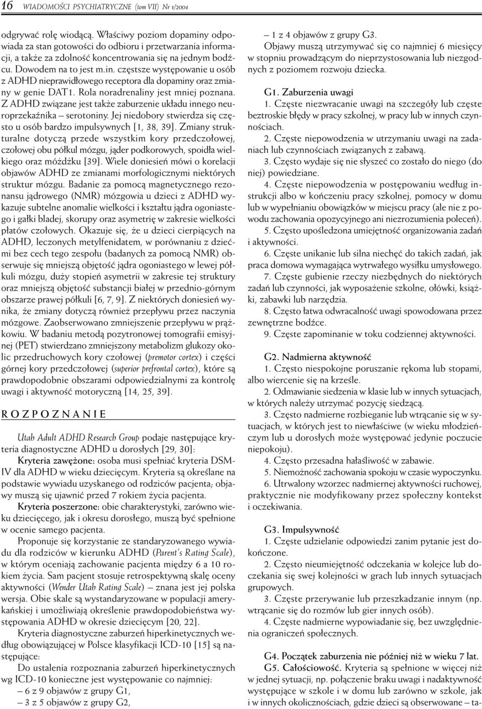 Rola noradrenaliny jest mniej poznana. Z ADHD zwiàzane jest tak e zaburzenie uk adu innego neuroprzekaênika serotoniny. Jej niedobory stwierdza si cz sto u osób bardzo impulsywnych [1, 38, 39].