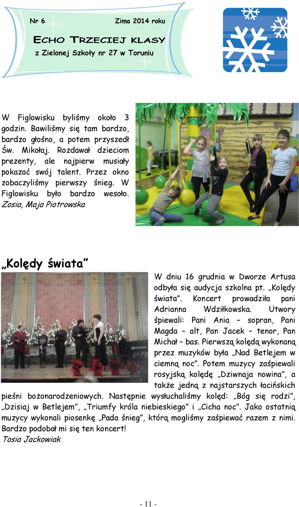 Utwory śpiewali: Pani Ania sopran, Pani Magda alt, Pan Jacek tenor, Pan Michał bas. Pierwszą kolędą wykonaną przez muzyków była Nad Betlejem w ciemną noc.