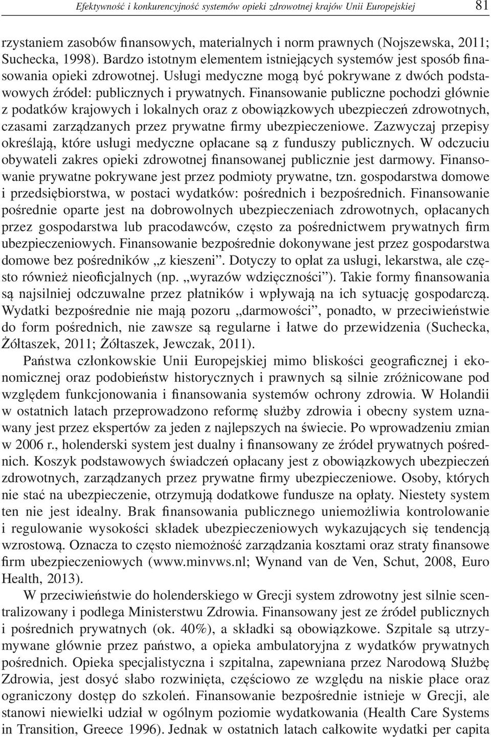 Finansowanie publiczne pochodzi g ównie z podatków krajowych i lokalnych oraz z obowi zkowych ubezpiecze zdrowotnych, czasami zarz dzanych przez prywatne rmy ubezpieczeniowe.