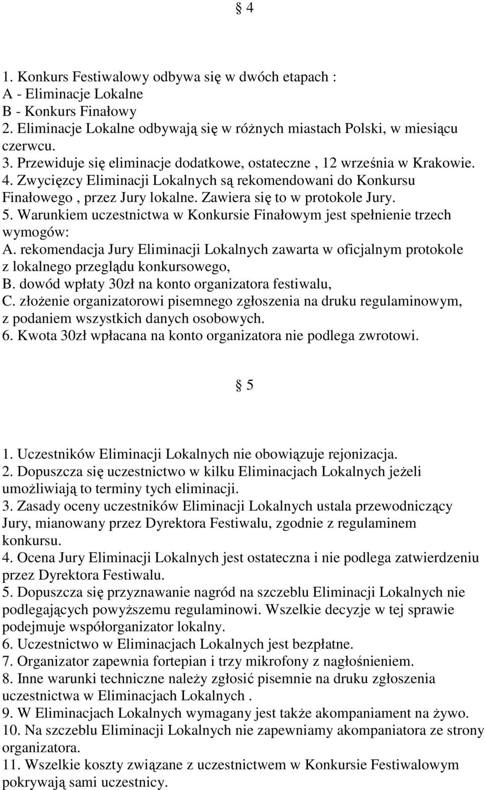 5. Warunkiem uczestnictwa w Konkursie Finałowym jest spełnienie trzech wymogów: A. rekomendacja Jury Eliminacji Lokalnych zawarta w oficjalnym protokole z lokalnego przeglądu konkursowego, B.