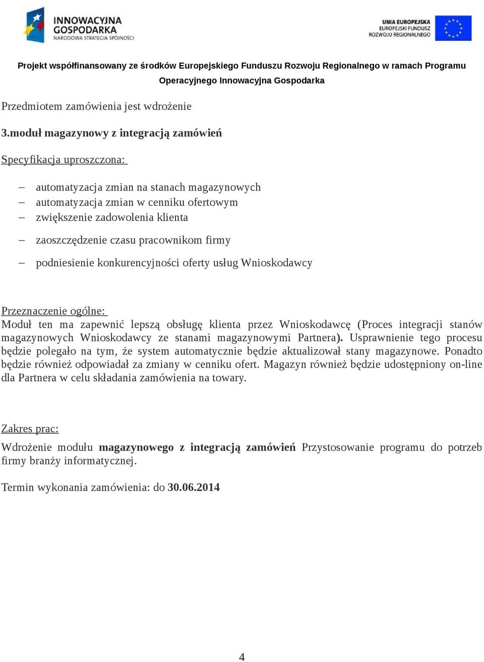 czasu pracownikom firmy podniesienie konkurencyjności oferty usług Wnioskodawcy Przeznaczenie ogólne: Moduł ten ma zapewnić lepszą obsługę klienta przez Wnioskodawcę (Proces integracji stanów