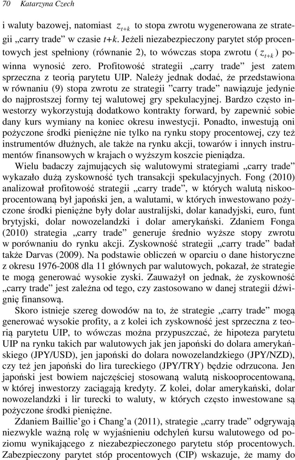 Należy jedna dodać, że przedsawiona w równaniu (9) sopa zwrou ze sraegii carry rade nawiązuje jedynie do najprosszej formy ej waluowej gry speulacyjnej.