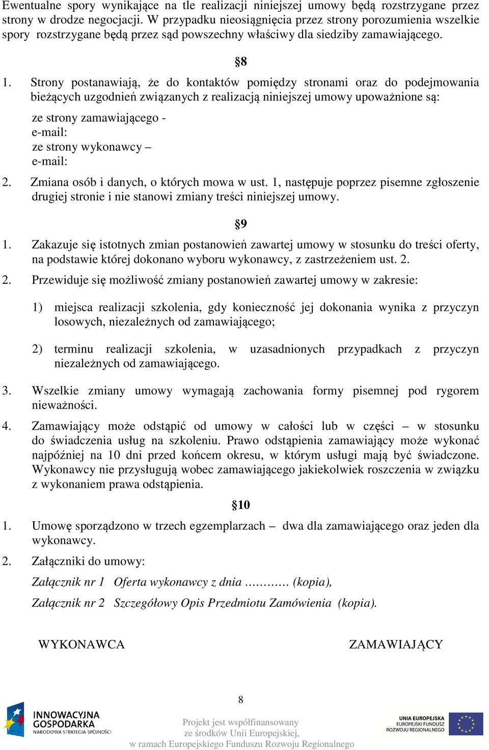 Strony postanawiają, że do kontaktów pomiędzy stronami oraz do podejmowania bieżących uzgodnień związanych z realizacją niniejszej umowy upoważnione są: ze strony zamawiającego - e-mail: ze strony