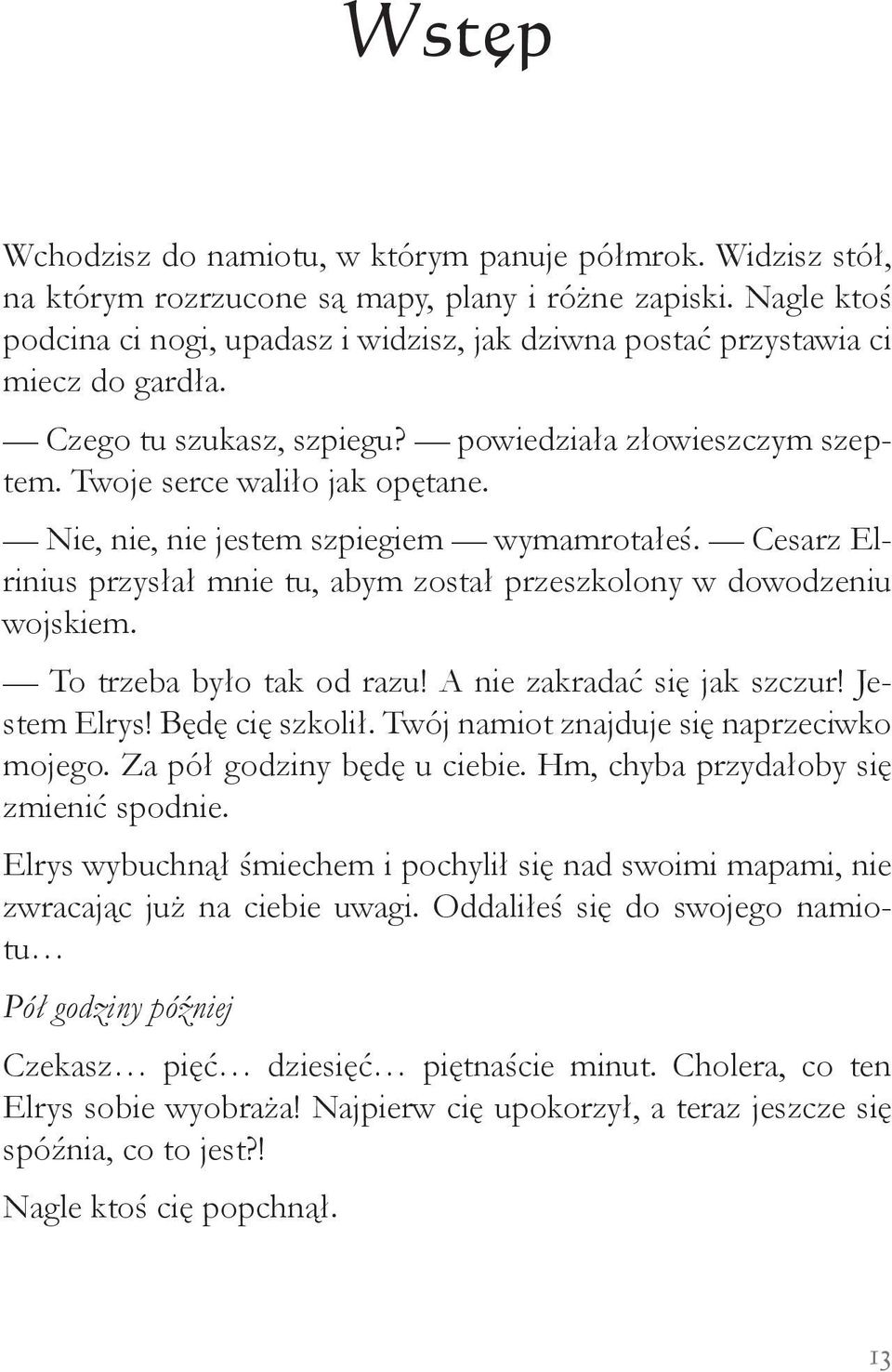 Nie, nie, nie jestem szpiegiem wymamrotałeś. Cesarz Elrinius przysłał mnie tu, abym został przeszkolony w dowodzeniu wojskiem. To trzeba było tak od razu! A nie zakradać się jak szczur! Jestem Elrys!