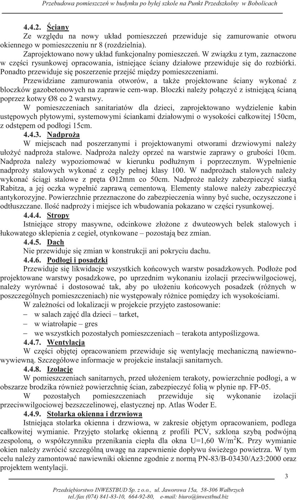 W związku z tym, zaznaczone w części rysunkowej opracowania, istniejące ściany działowe przewiduje się do rozbiórki. Ponadto przewiduje się poszerzenie przejść między pomieszczeniami.