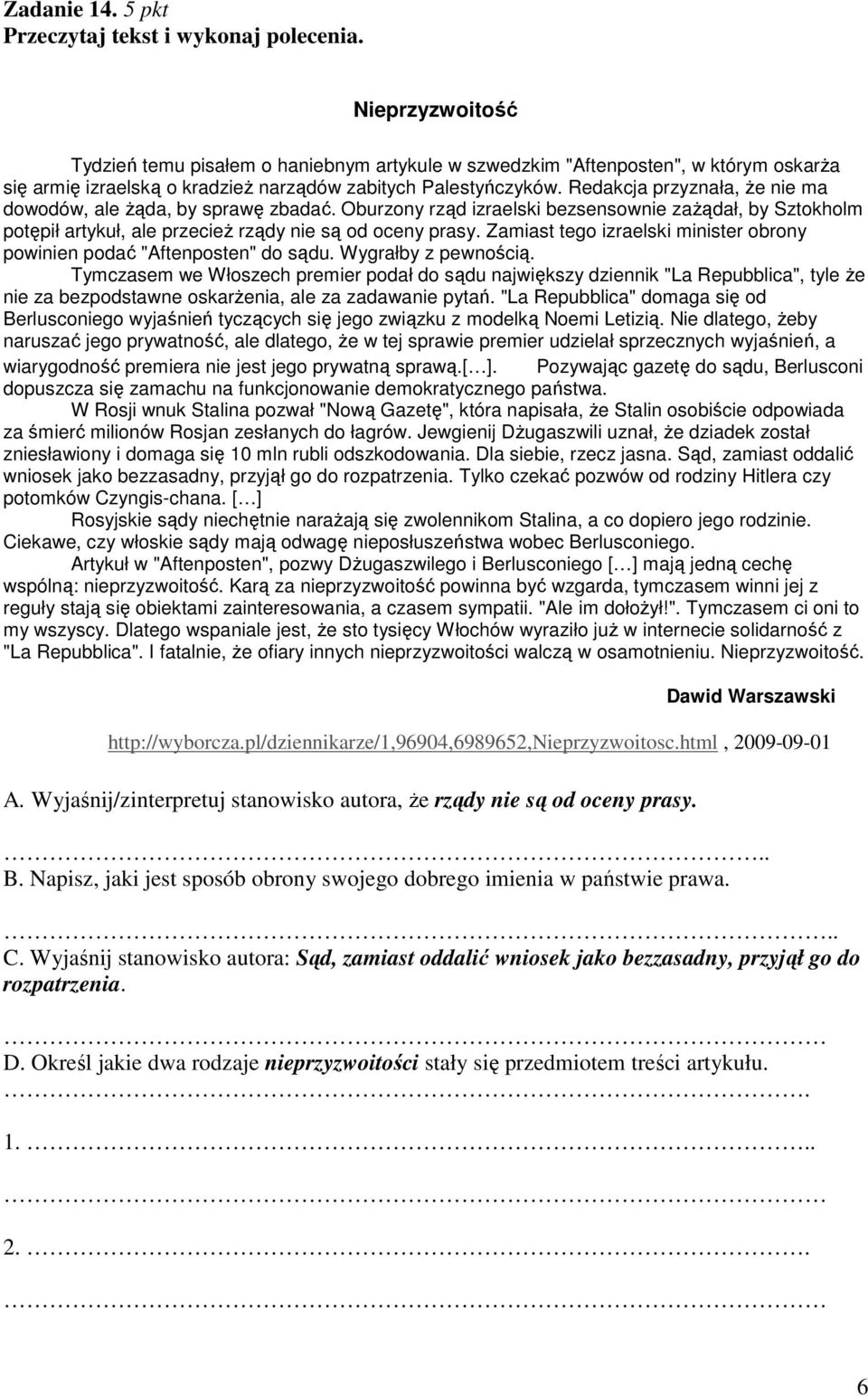 Redakcja przyznała, Ŝe nie ma dowodów, ale Ŝąda, by sprawę zbadać. Oburzony rząd izraelski bezsensownie zaŝądał, by Sztokholm potępił artykuł, ale przecieŝ rządy nie są od oceny prasy.