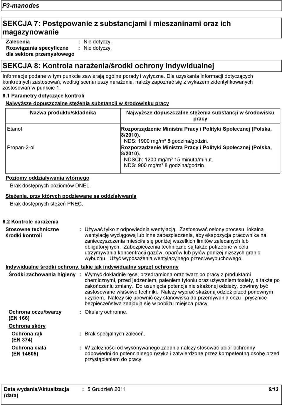 Dla uzyskania informacji dotyczących konkretnych zastosowań, według scenariuszy narażenia, należy zapoznać się z wykazem zidentyfikowanych zastosowań w punkcie 1. 8.