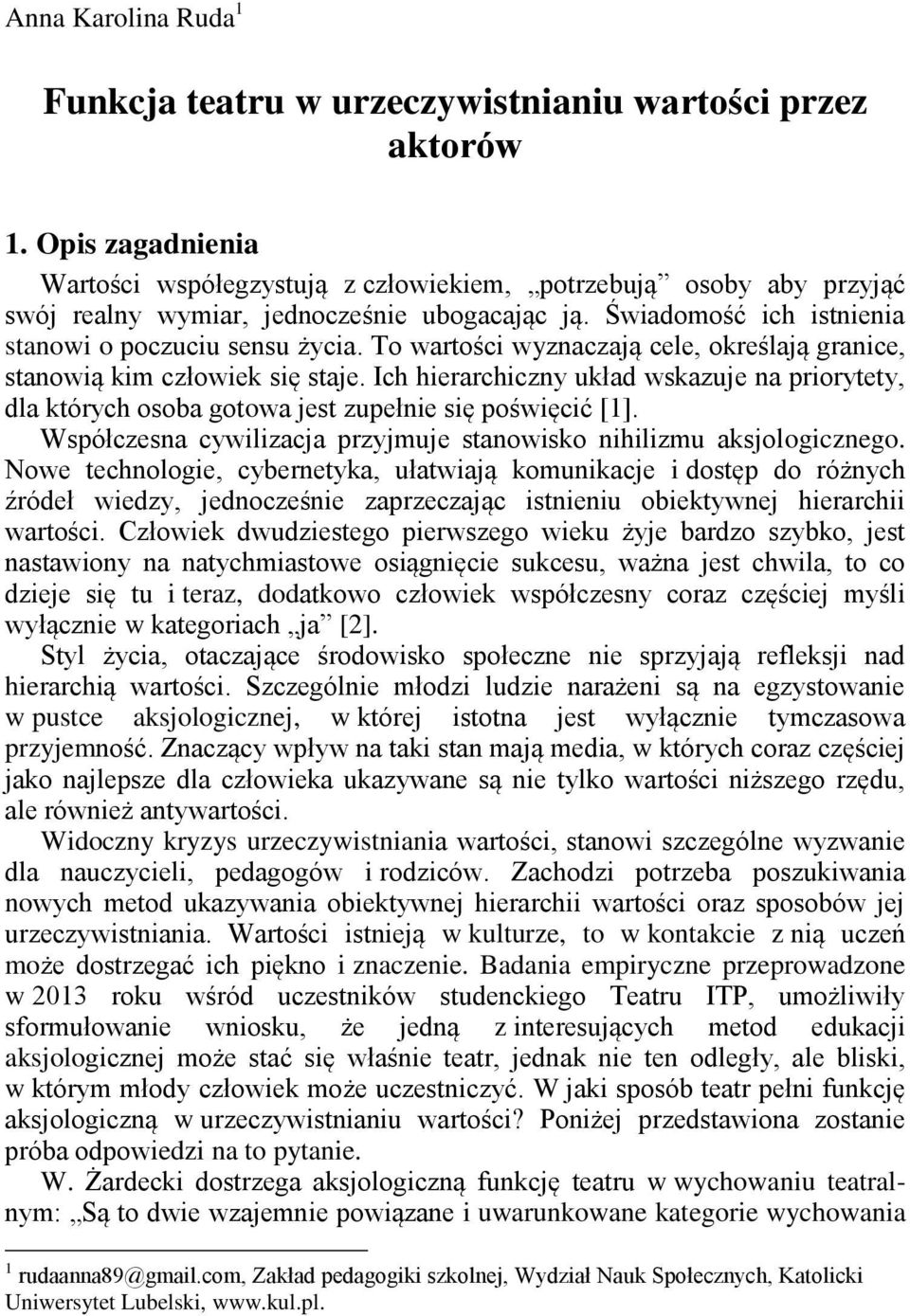 To wartości wyznaczają cele, określają granice, stanowią kim człowiek się staje. Ich hierarchiczny układ wskazuje na priorytety, dla których osoba gotowa jest zupełnie się poświęcić [1].