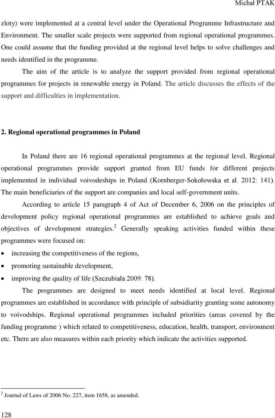 The aim of the article is to analyze the support provided from regional operational programmes for projects in renewable energy in Poland.