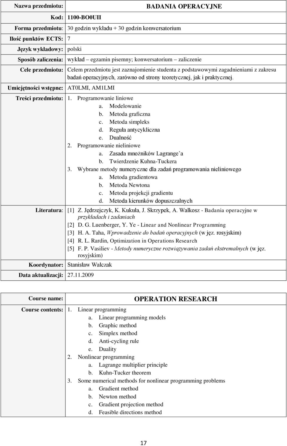 przedmiotu jest zaznajomienie studenta z podstawowymi zagadnieniami z zakresu badań operacyjnych, zarówno od strony teoretycznej, jak i praktycznej.