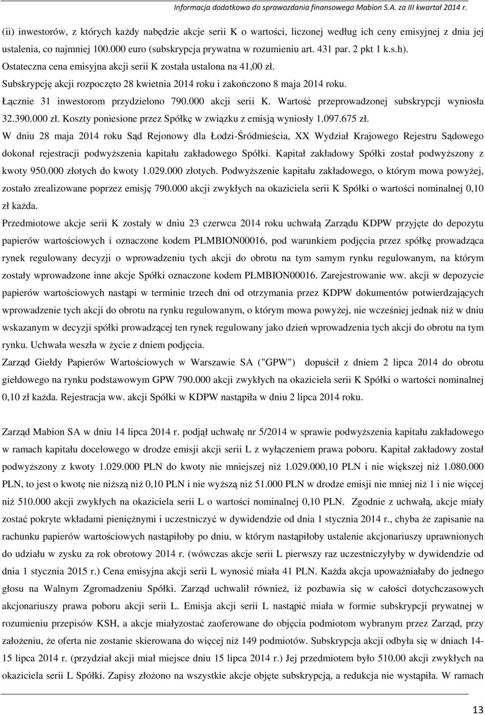 Łącznie 31 inwestorom przydzielono 790.000 akcji serii K. Wartość przeprowadzonej subskrypcji wyniosła 32.390.000 zł. Koszty poniesione przez Spółkę w związku z emisją wyniosły 1.097.675 zł.