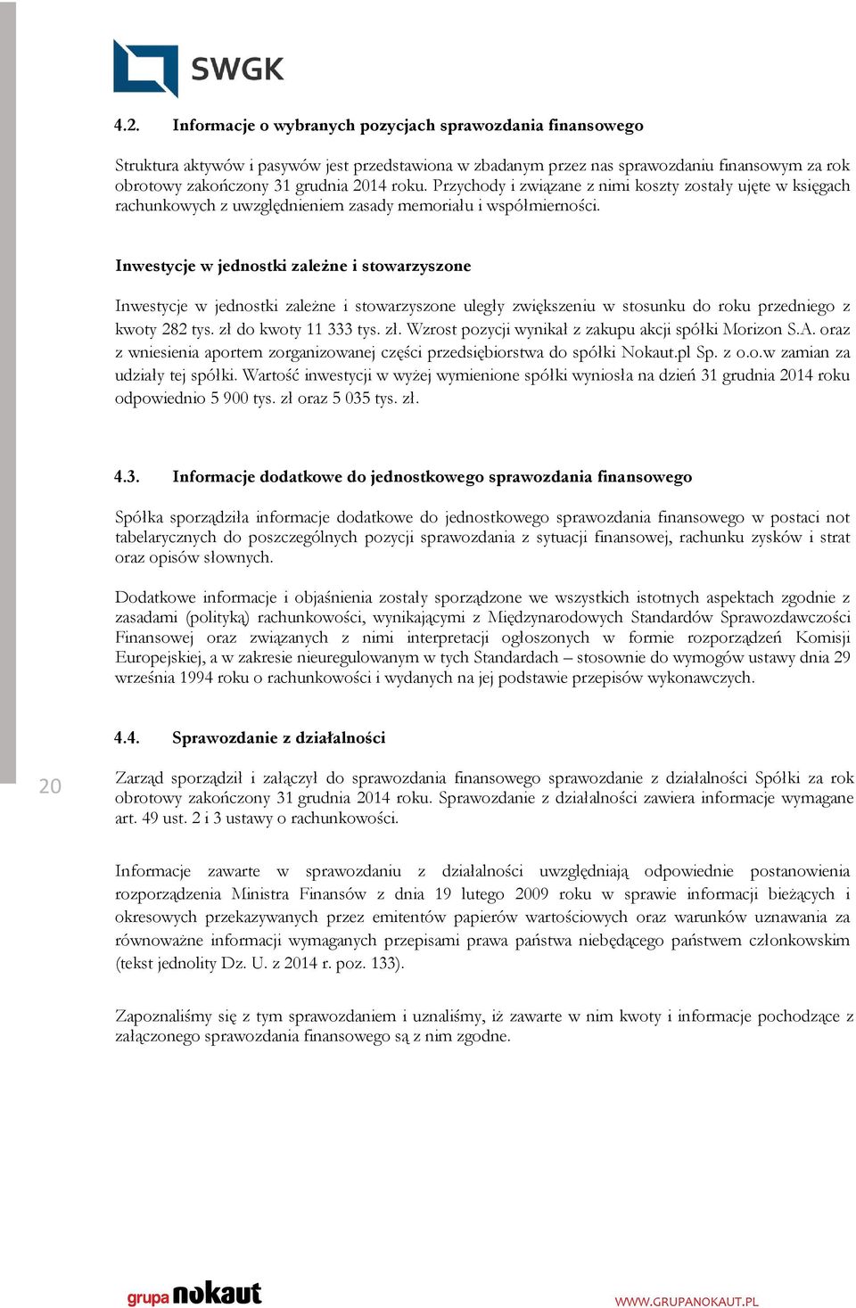 Inwestycje w jednostki zależne i stowarzyszone Inwestycje w jednostki zależne i stowarzyszone uległy zwiększeniu w stosunku do roku przedniego z kwoty 282 tys. zł 