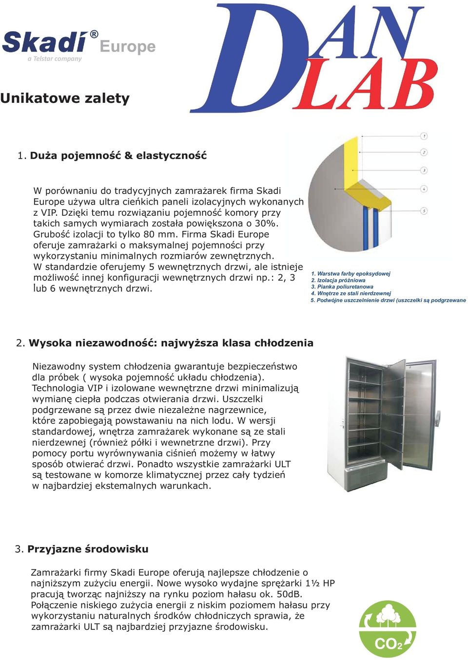 Firma Skadi Eurpe feruje zamrażarki maksymalnej pjemnści przy wykrzystaniu minimalnych rzmiarów zewnętrznych. W standardzie ferujemy 5 wewnętrznych drzwi, ale istnieje.