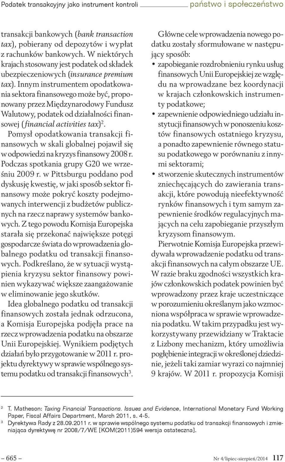 Innym instrumentem opodatkowania sektora finansowego może być, proponowany przez Międzynarodowy Fundusz Walutowy, podatek od działalności finansowej (financial activities tax) 2.