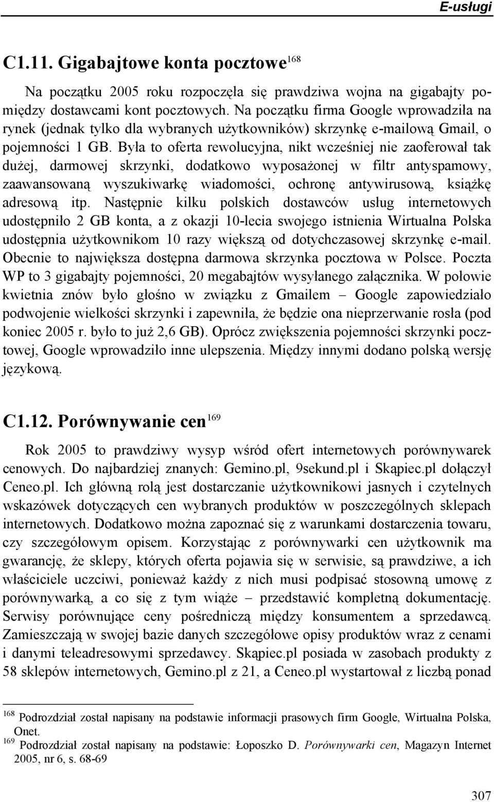 Była to oferta rewolucyjna, nikt wcześniej nie zaoferował tak dużej, darmowej skrzynki, dodatkowo wyposażonej w filtr antyspamowy, zaawansowaną wyszukiwarkę wiadomości, ochronę antywirusową, książkę