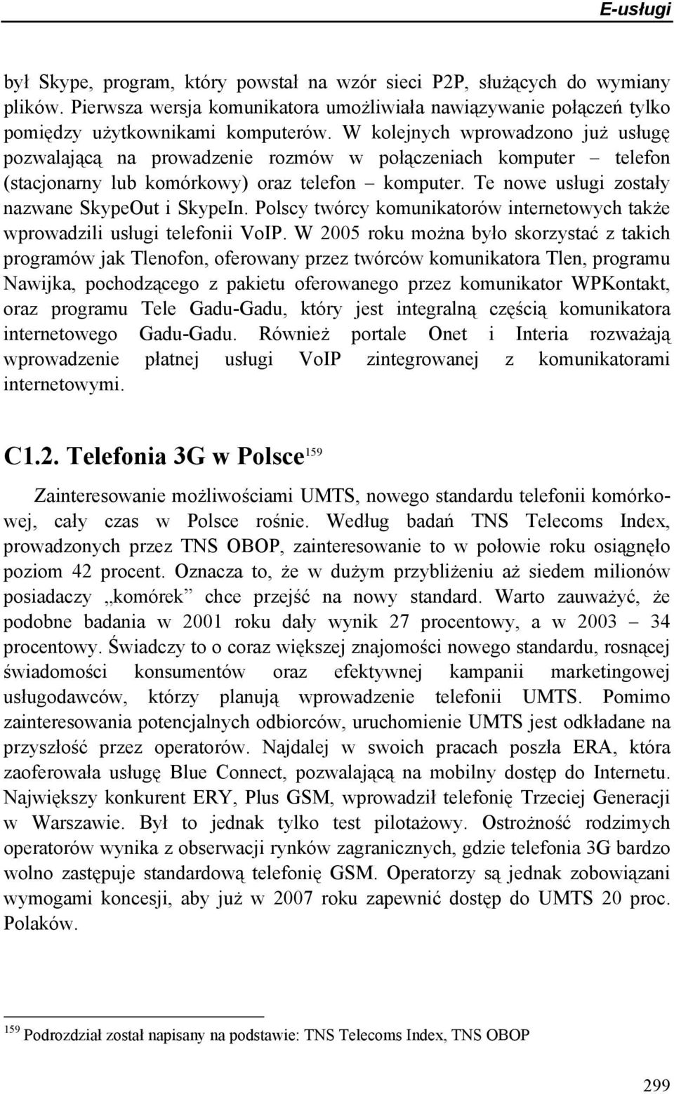 Te nowe usługi zostały nazwane SkypeOut i SkypeIn. Polscy twórcy komunikatorów internetowych także wprowadzili usługi telefonii VoIP.