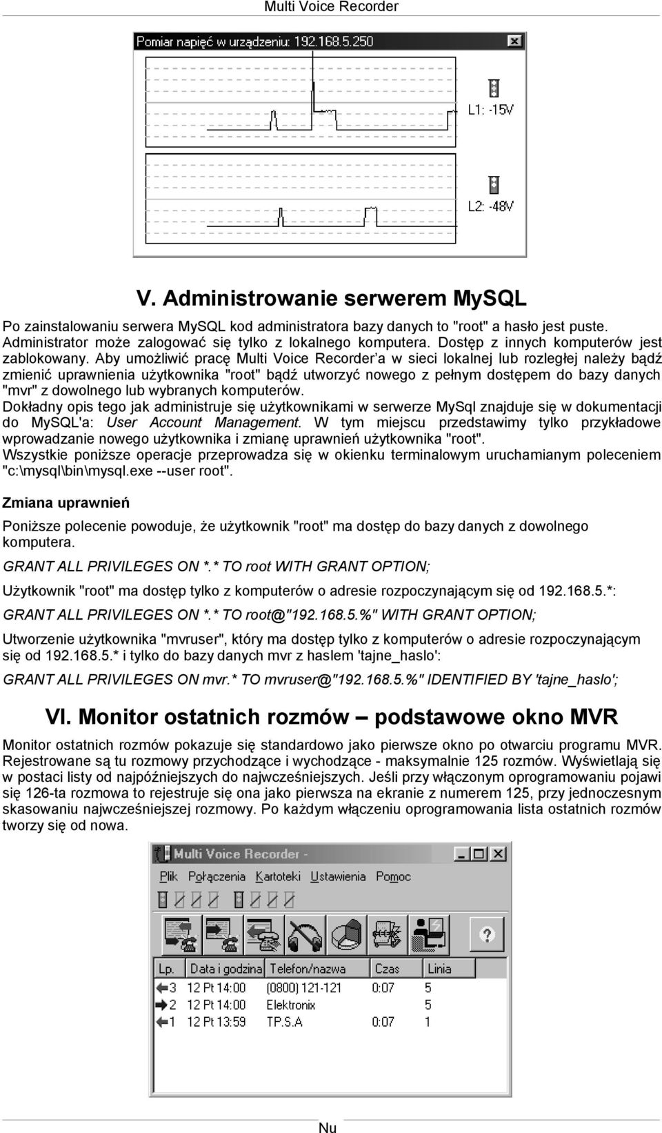 Aby umożliwić pracę Multi Voice Recorder a w sieci lokalnej lub rozległej należy bądź zmienić uprawnienia użytkownika "root" bądź utworzyć nowego z pełnym dostępem do bazy danych "mvr" z dowolnego