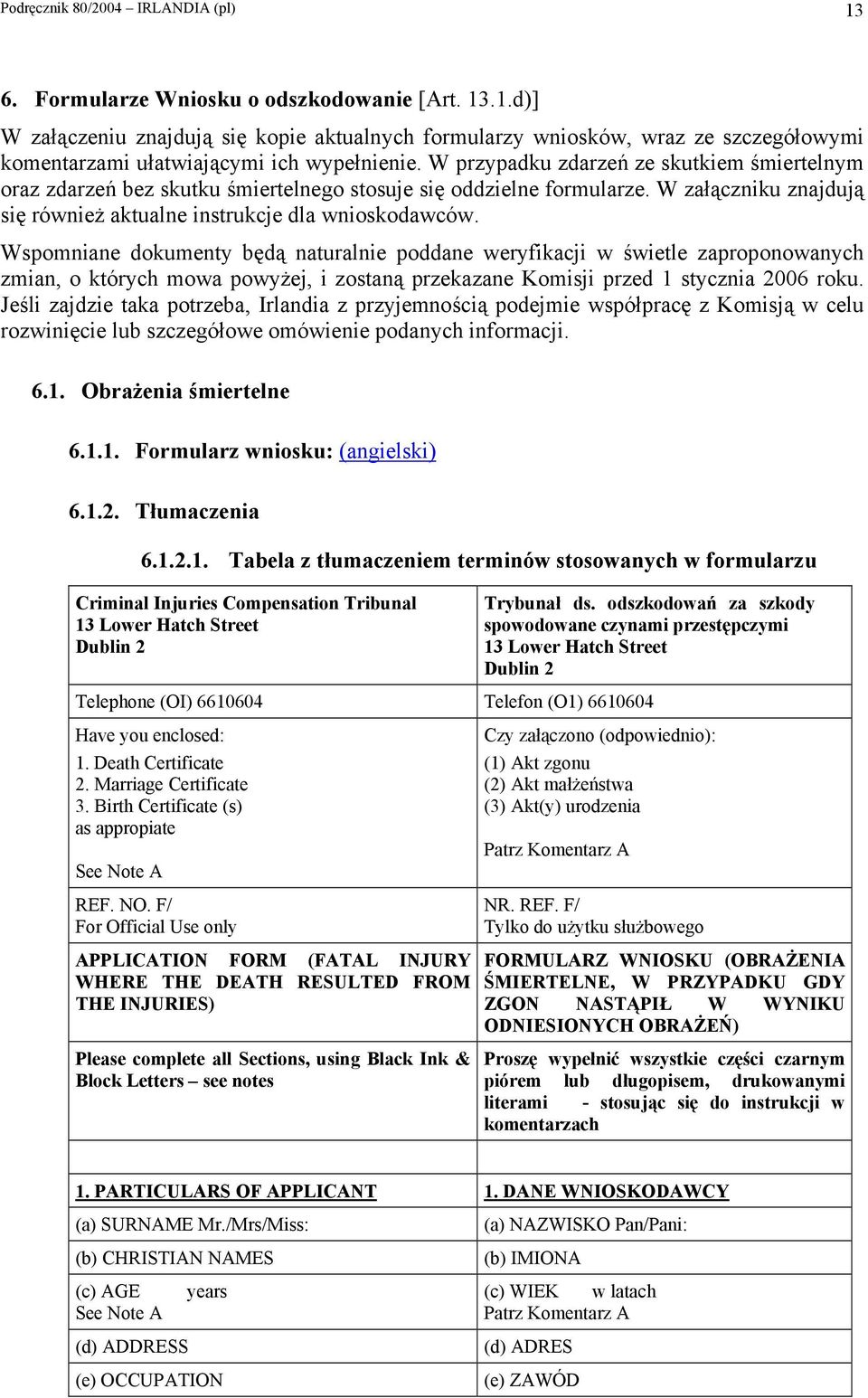 Wspomniane dokumenty będą naturalnie poddane weryfikacji w świetle zaproponowanych zmian, o których mowa powyżej, i zostaną przekazane Komisji przed 1 stycznia 2006 roku.