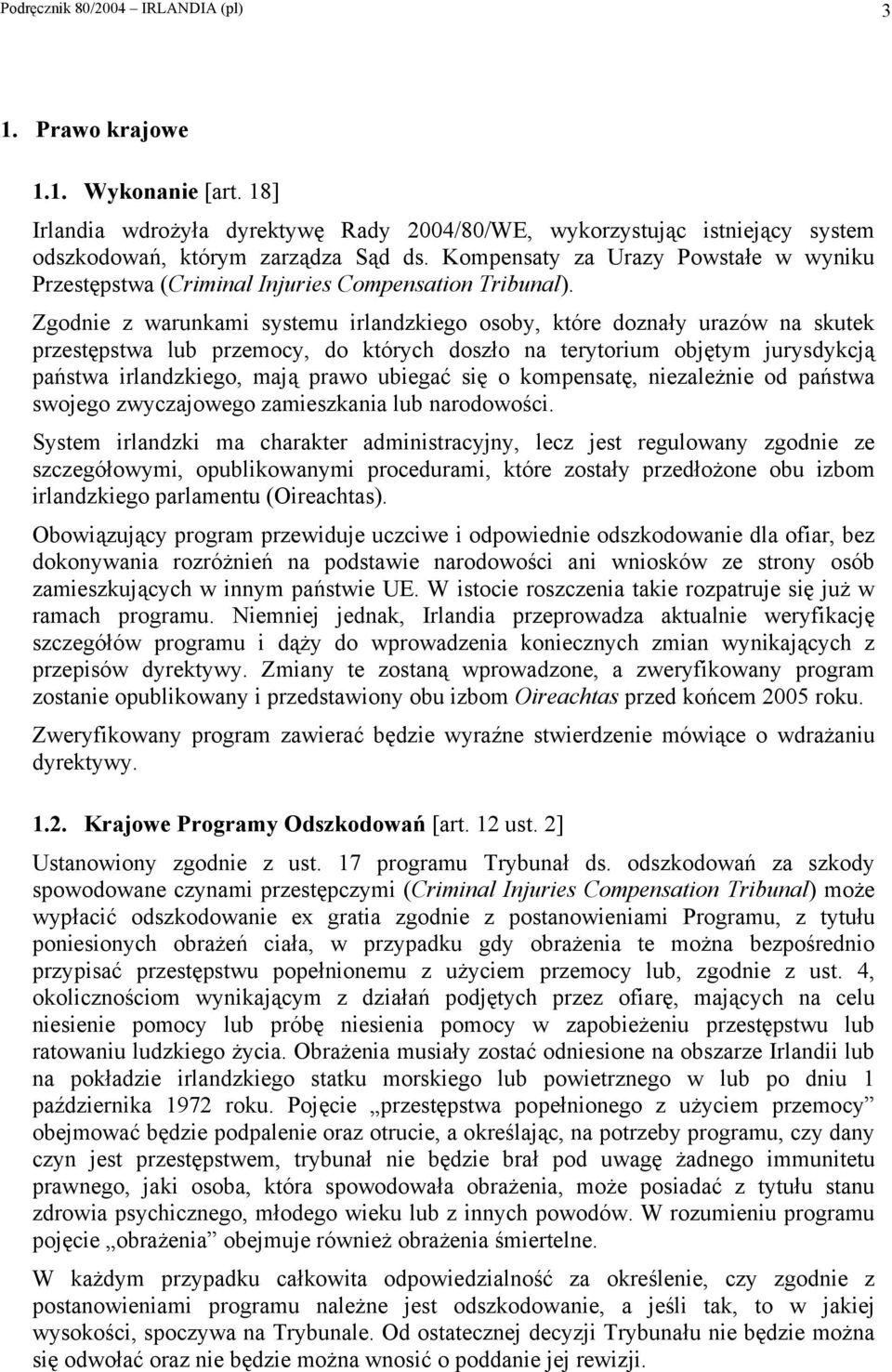 Zgodnie z warunkami systemu irlandzkiego osoby, które doznały urazów na skutek przestępstwa lub przemocy, do których doszło na terytorium objętym jurysdykcją państwa irlandzkiego, mają prawo ubiegać