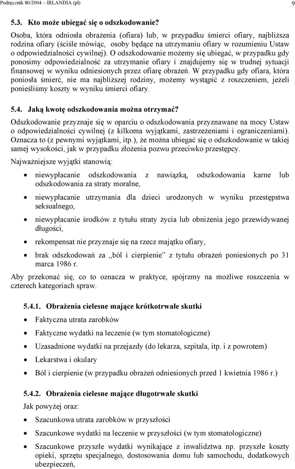 O odszkodowanie możemy się ubiegać, w przypadku gdy ponosimy odpowiedzialność za utrzymanie ofiary i znajdujemy się w trudnej sytuacji finansowej w wyniku odniesionych przez ofiarę obrażeń.