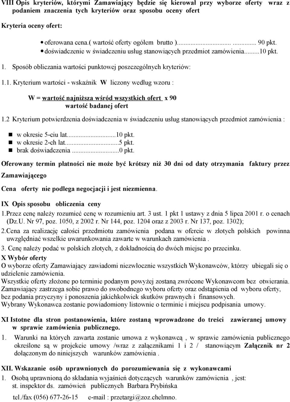 pkt. 1. Sposób obliczania wartości punktowej poszczególnych kryteriów: 1.1. Kryterium wartości - wskaźnik W liczony według wzoru : W = wartość najniższa wśród wszystkich ofert x 90 wartość badanej ofert 1.