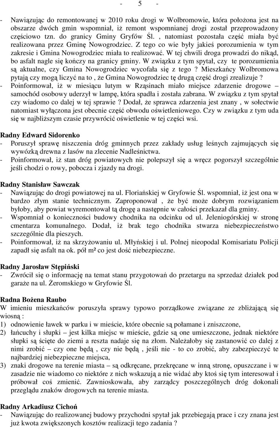 W tej chwili droga prowadzi do nikąd, bo asfalt nagle się kończy na granicy gminy. W związku z tym spytał, czy te porozumienia są aktualne, czy Gmina Nowogrodziec wycofała się z tego?