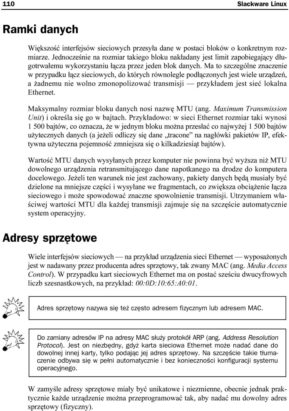 Ma to szczególne znaczenie w przypadku łącz sieciowych, do których równolegle podłączonych jest wiele urządzeń, a żadnemu nie wolno zmonopolizować transmisji przykładem jest sieć lokalna Ethernet.