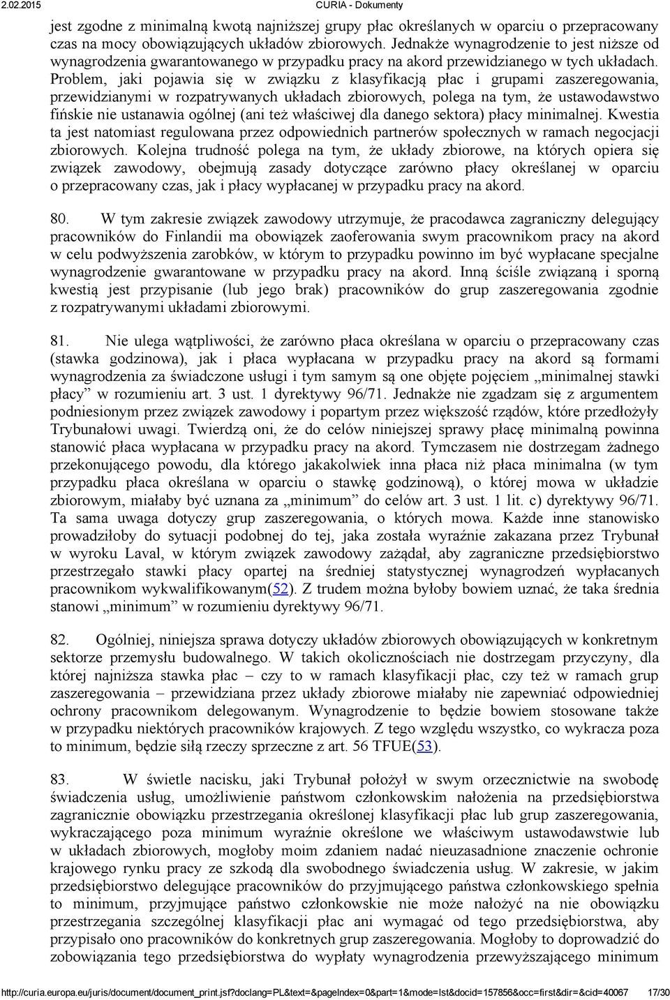 Problem, jaki pojawia się w związku z klasyfikacją płac i grupami zaszeregowania, przewidzianymi w rozpatrywanych układach zbiorowych, polega na tym, że ustawodawstwo fińskie nie ustanawia ogólnej