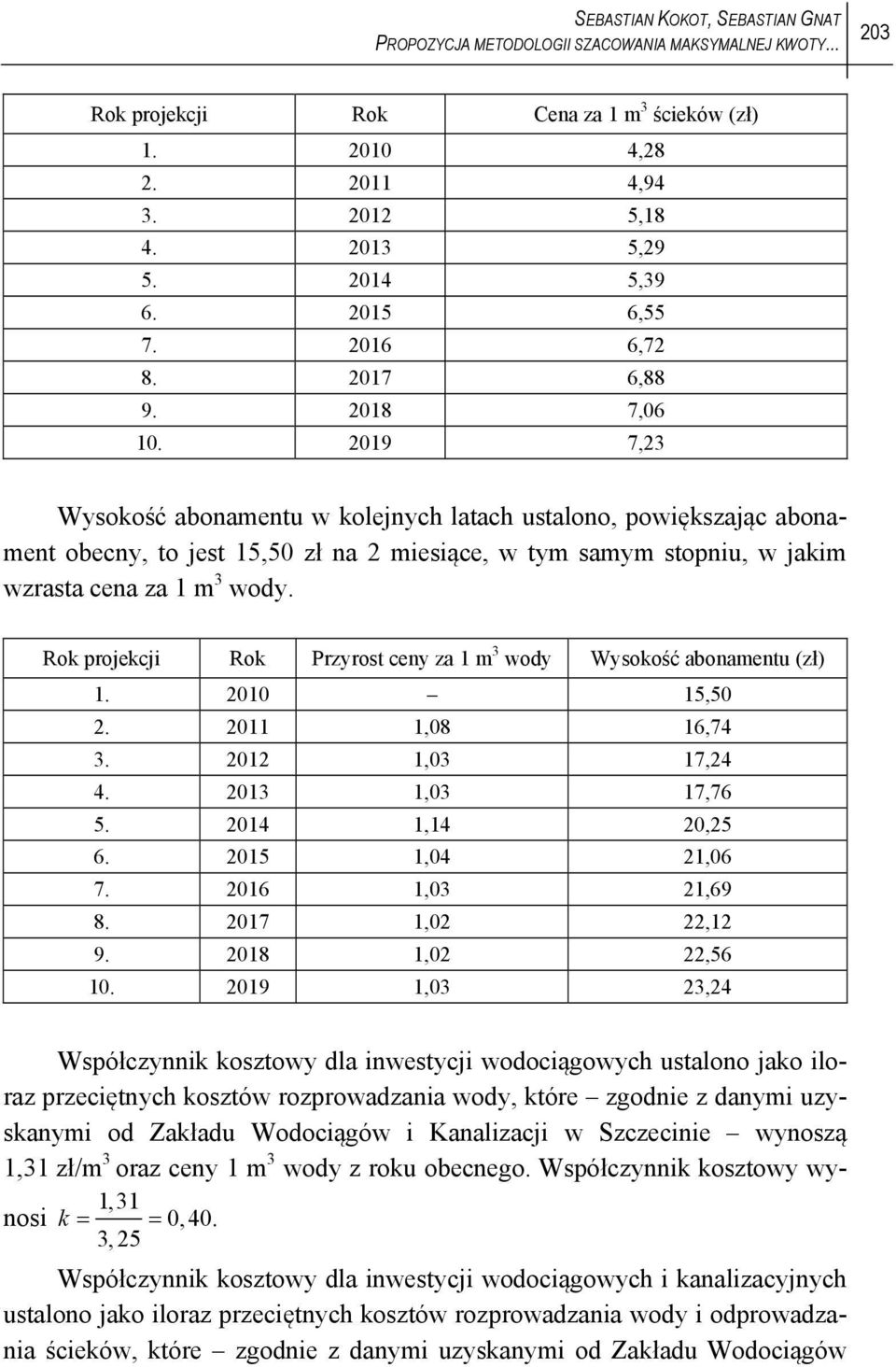 2019 7,23 Wysokość abonamentu w kolejnych latach ustalono, powiększając abonament obecny, to jest 15,50 zł na 2 miesiące, w tym samym stopniu, w jakim wzrasta cena za 1 m 3 wody.