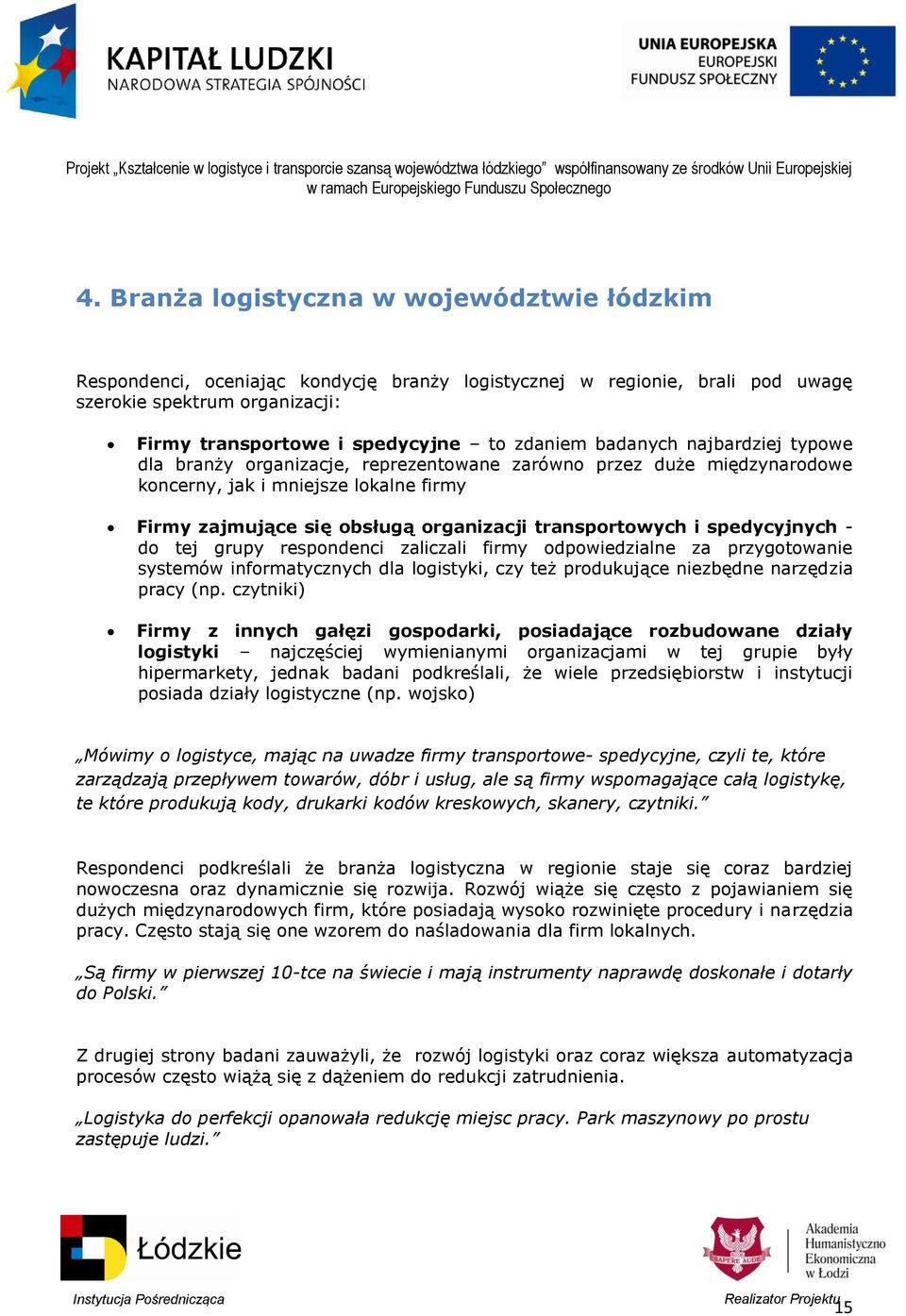 spedycyjnych - do tej grupy respondenci zaliczali firmy odpowiedzialne za przygotowanie systemów informatycznych dla logistyki, czy też produkujące niezbędne narzędzia pracy (np.