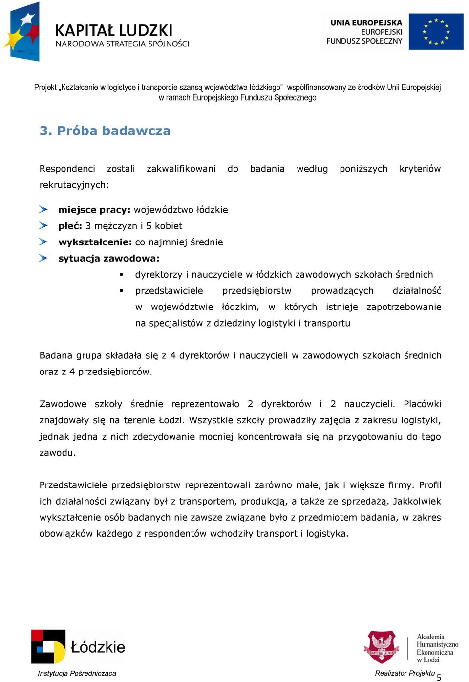 zapotrzebowanie na specjalistów z dziedziny logistyki i transportu Badana grupa składała się z 4 dyrektorów i nauczycieli w zawodowych szkołach średnich oraz z 4 przedsiębiorców.