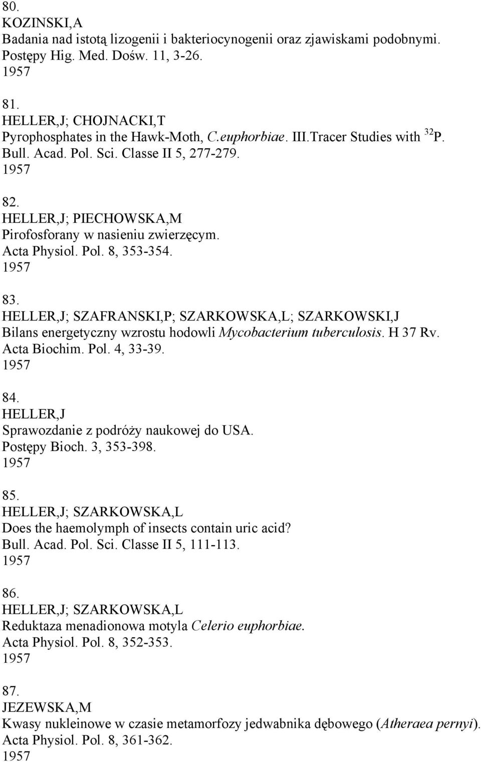 HELLER,J; SZAFRANSKI,P; SZARKOWSKA,L; SZARKOWSKI,J Bilans energetyczny wzrostu hodowli Mycobacterium tuberculosis. H 37 Rv. Acta Biochim. Pol. 4, 33-39. 1957 84.