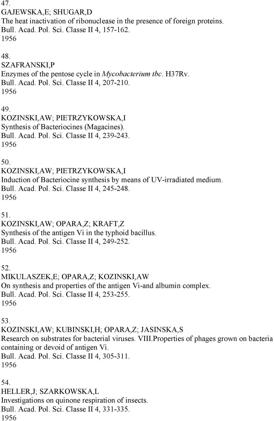 1956 50. KOZINSKI,AW; PIETRZYKOWSKA,I Induction of Bacteriocine synthesis by means of UV-irradiated medium. Bull. Acad. Pol. Sci. Classe II 4, 245-248. 1956 51.