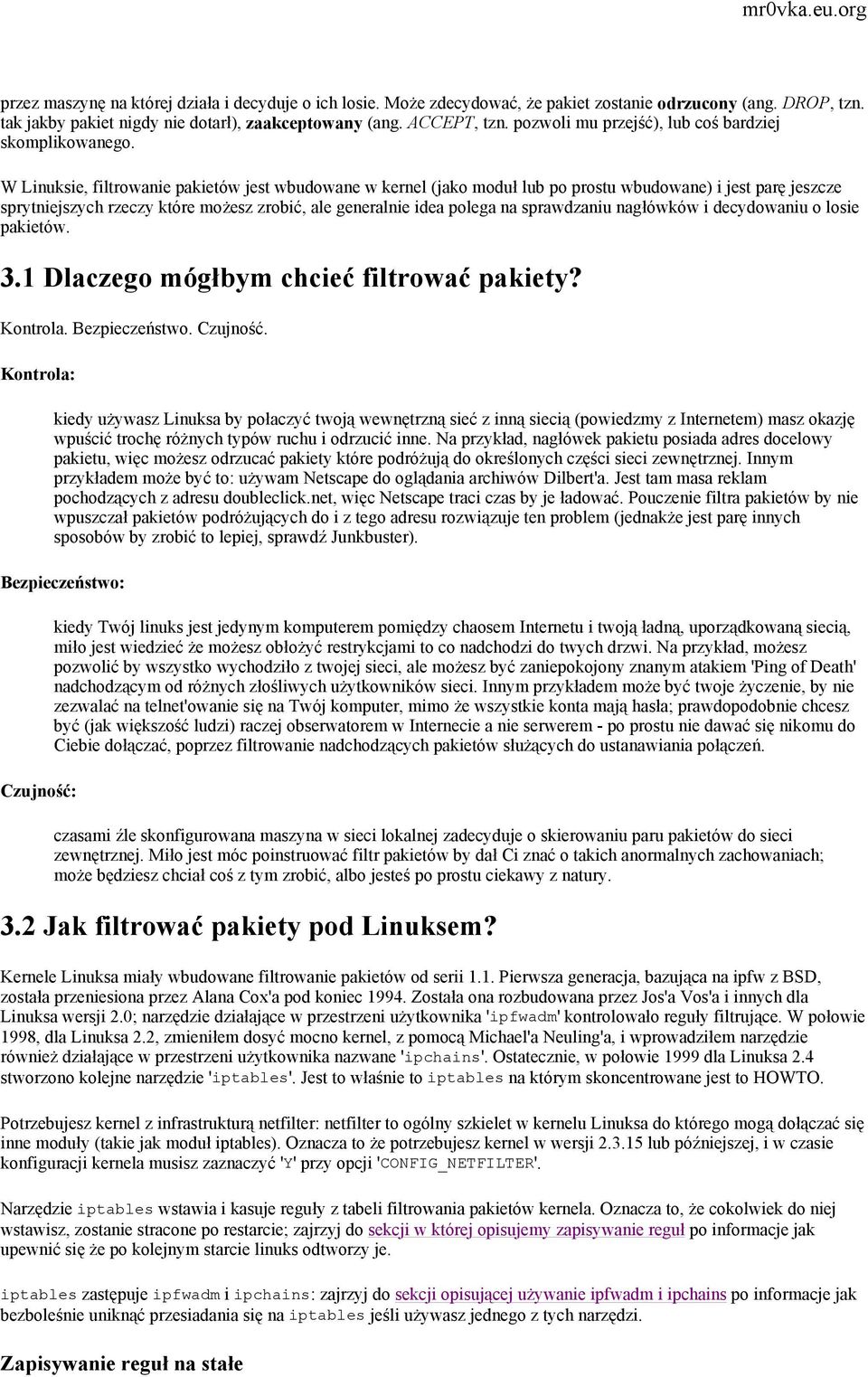 W Linuksie, filtrowanie pakietów jest wbudowane w kernel (jako moduł lub po prostu wbudowane) i jest parę jeszcze sprytniejszych rzeczy które możesz zrobić, ale generalnie idea polega na sprawdzaniu