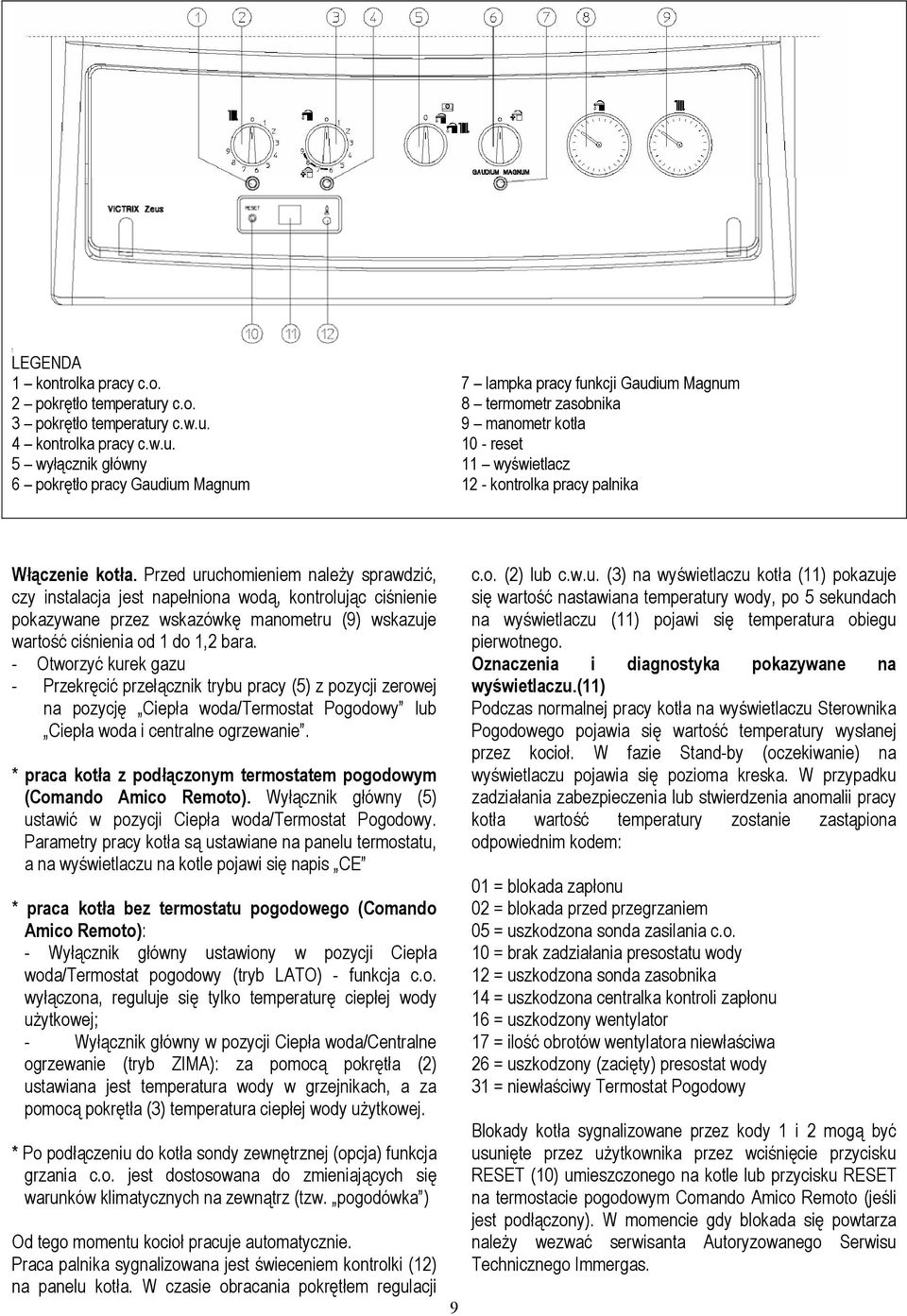 - Otworzyć kurek gazu - Przekręcić przełącznik trybu pracy (5) z pozycji zerowej na pozycję Ciepła woda/termostat Pogodowy lub Ciepła woda i centralne ogrzewanie.