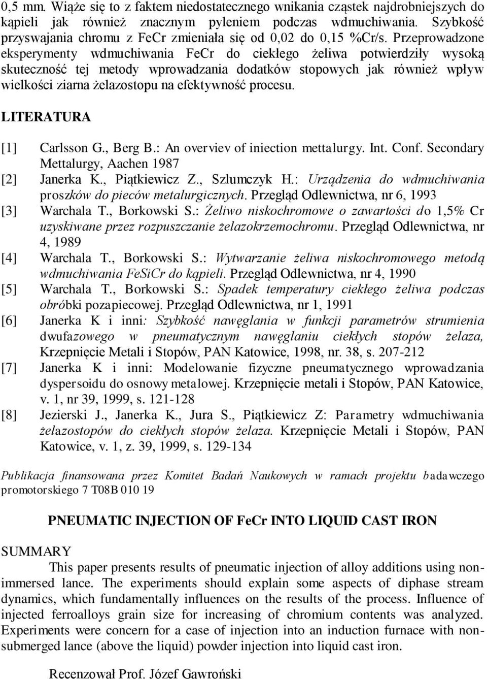 Przeprowadzone eksperymenty wdmuchiwania FeCr do ciekłego żeliwa potwierdziły wysoką skuteczność tej metody wprowadzania dodatków stopowych jak również wpływ wielkości ziarna żelazostopu na