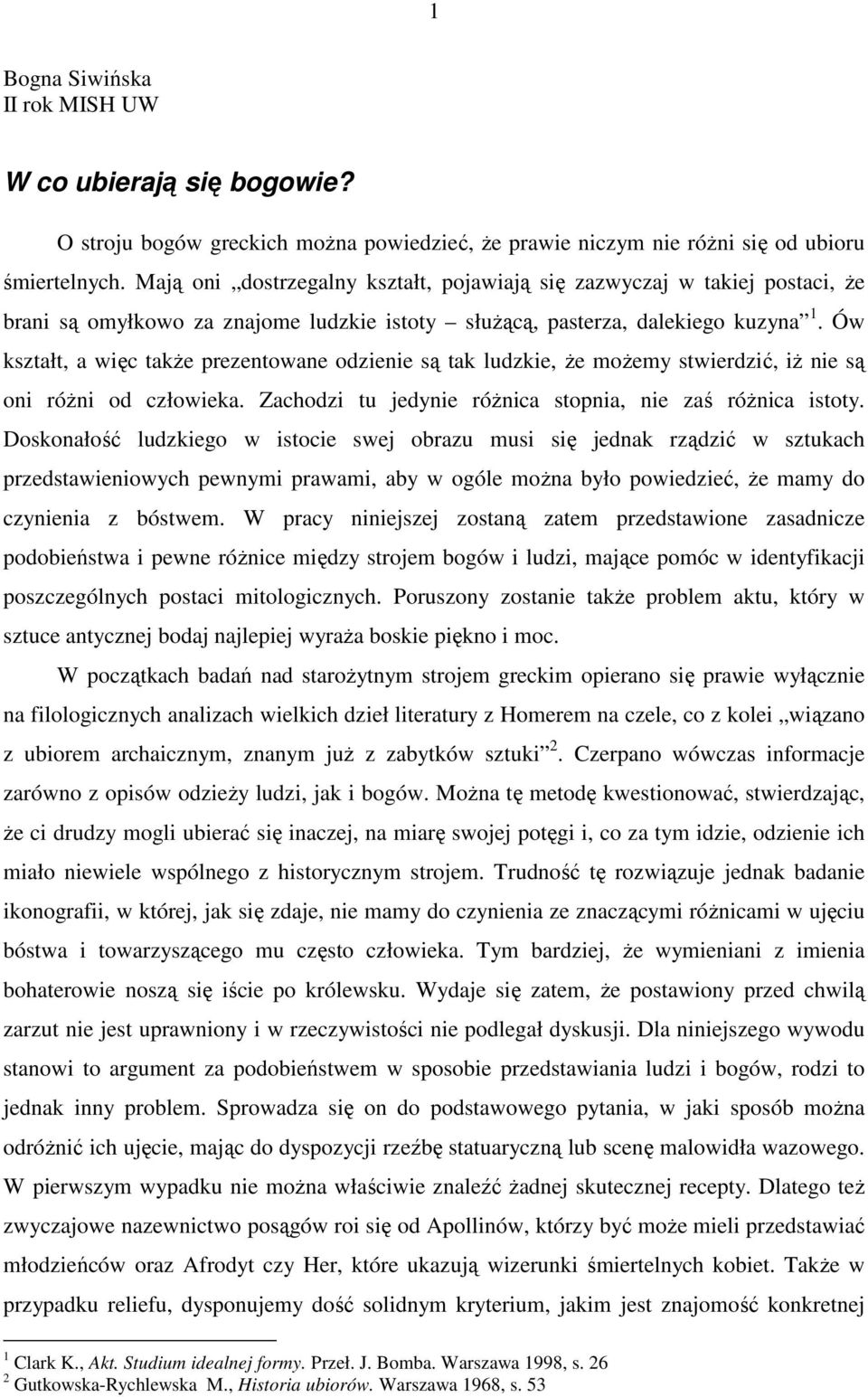 Ów kształt, a więc takŝe prezentowane odzienie są tak ludzkie, Ŝe moŝemy stwierdzić, iŝ nie są oni róŝni od człowieka. Zachodzi tu jedynie róŝnica stopnia, nie zaś róŝnica istoty.