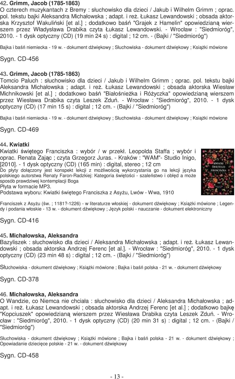 - Wrocław : "Siedmioróg", 2010. - 1 dysk optyczny (CD) (19 min 24 s) : digital ; 12 cm. - (Bajki / "Siedmioróg") Bajka i baśń niemiecka - 19 w.