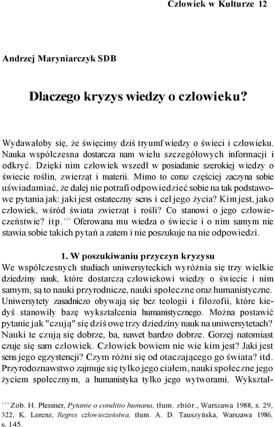 Mimo to coraz częściej zaczyna sobie uświadamiać, że dalej nie potrafi odpowiedzieć sobie na tak podstawowe pytania jak: jaki jest ostateczny sens i cel jego życia?