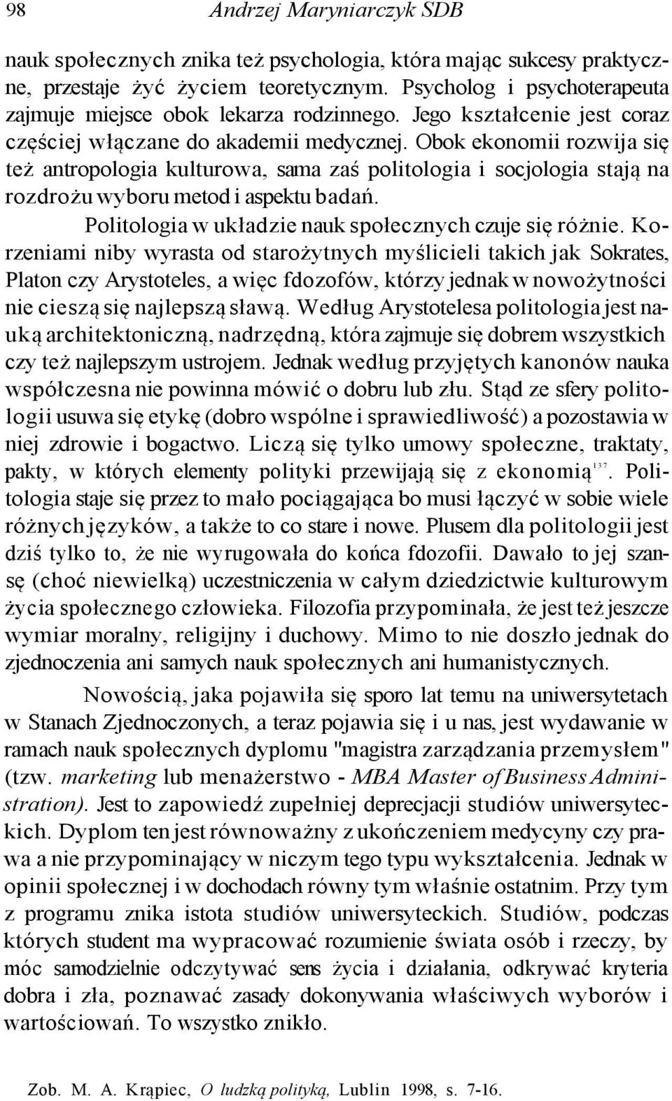 Obok ekonomii rozwija się też antropologia kulturowa, sama zaś politologia i socjologia stają na rozdrożu wyboru metod i aspektu badań. Politologia w układzie nauk społecznych czuje się różnie.