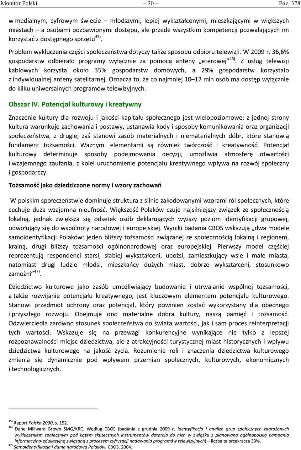 dostępnego sprzętu 45). Problem wykluczenia części społeczeństwa dotyczy także sposobu odbioru telewizji. W 2009 r. 36,6% gospodarstw odbierało programy wyłącznie za pomocą anteny eterowej 46).