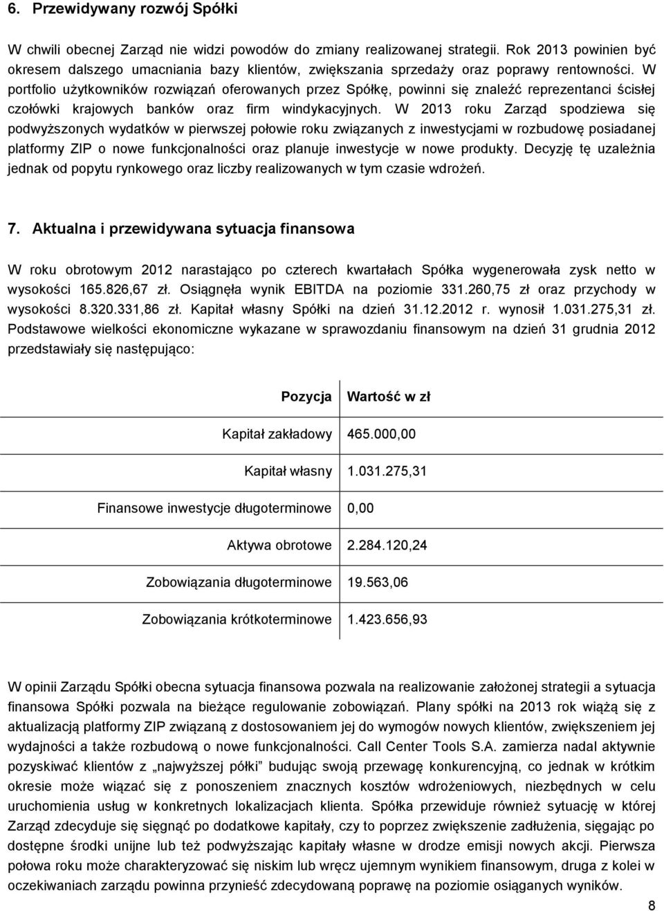 W portfolio użytkowników rozwiązań oferowanych przez Spółkę, powinni się znaleźć reprezentanci ścisłej czołówki krajowych banków oraz firm windykacyjnych.