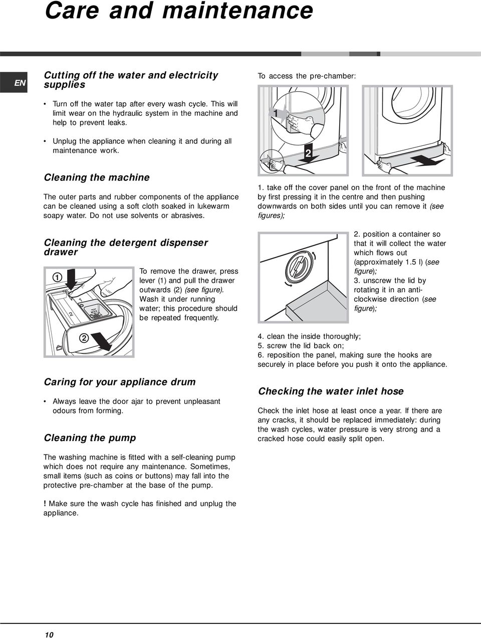 Cleaning the machine The outer parts and rubber components of the appliance can be cleaned using a soft cloth soaked in lukewarm soapy water. Do not use solvents or abrasives.