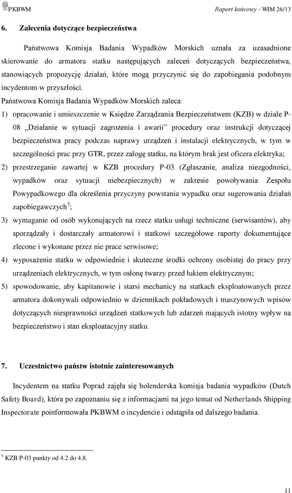 Państwowa Komisja Badania Wypadków Morskich zaleca: 1) opracowanie i umieszczenie w Księdze Zarządzania Bezpieczeństwem (KZB) w dziale P- 08 Działanie w sytuacji zagrożenia i awarii procedury oraz